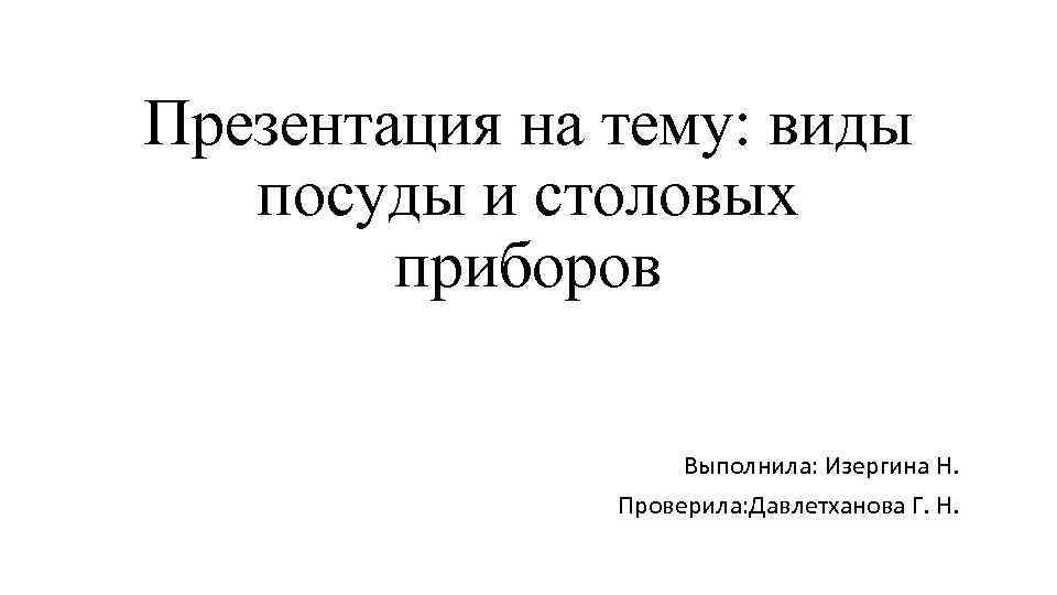Презентация на тему: виды посуды и столовых приборов Выполнила: Изергина Н. Проверила: Давлетханова Г.