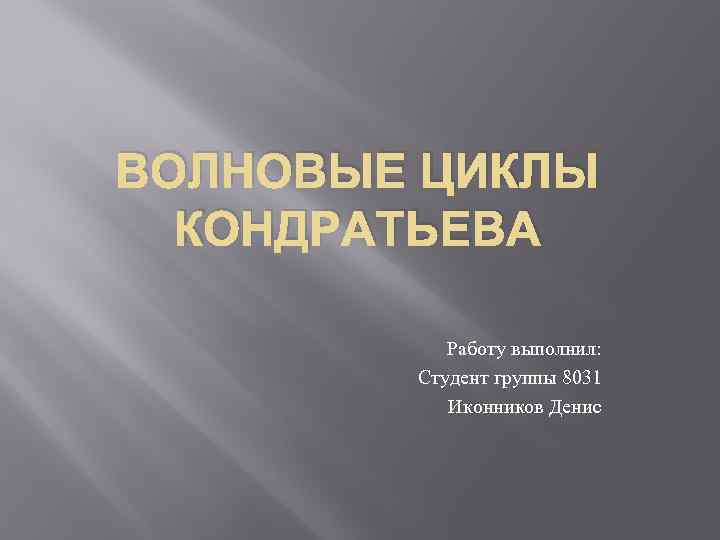 ВОЛНОВЫЕ ЦИКЛЫ КОНДРАТЬЕВА Работу выполнил: Студент группы 8031 Иконников Денис 