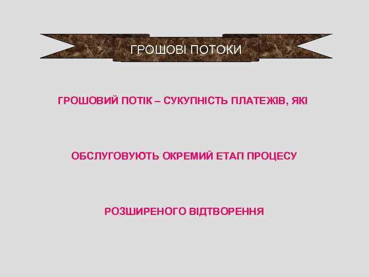 ГРОШОВІ ПОТОКИ ГРОШОВИЙ ПОТІК – СУКУПНІСТЬ ПЛАТЕЖІВ, ЯКІ ОБСЛУГОВУЮТЬ ОКРЕМИЙ ЕТАП ПРОЦЕСУ РОЗШИРЕНОГО ВІДТВОРЕННЯ