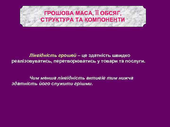 ГРОШОВА МАСА, ЇЇ ОБСЯГ, СТРУКТУРА ТА КОМПОНЕНТИ Ліквідність грошей – це здатність швидко реалізовуватись,