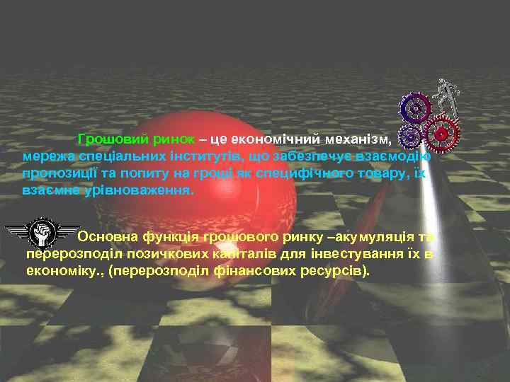 Грошовий ринок – це економічний механізм, мережа спеціальних інститутів, що забезпечує взаємодію пропозиції та