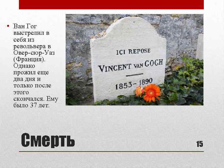  • Ван Гог выстрелил в себя из револьвера в Овер-сюр-Уаз (Франция). Однако прожил