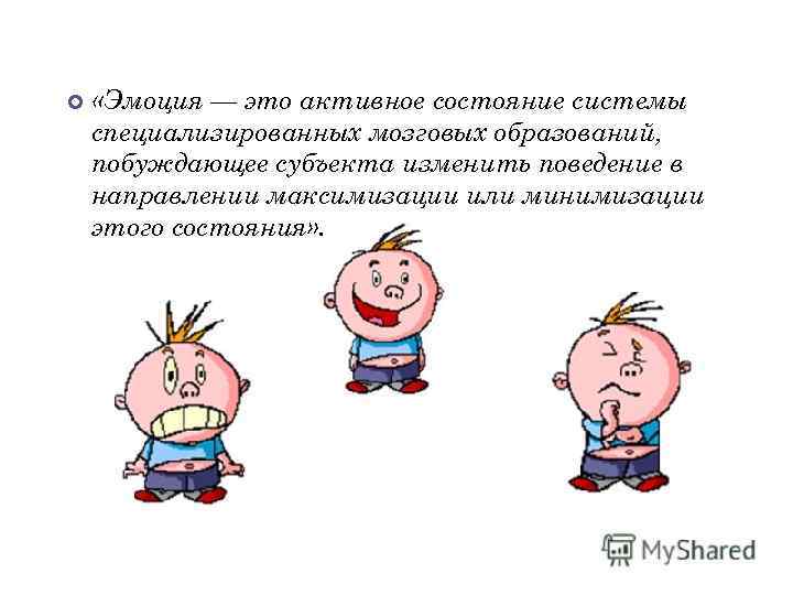  «Эмоция — это активное состояние системы специализированных мозговых образований, побуждающее субъекта изменить поведение