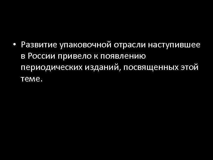  • Развитие упаковочной отрасли наступившее в России привело к появлению периодических изданий, посвященных