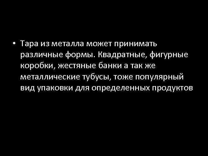  • Тара из металла может принимать различные формы. Квадратные, фигурные коробки, жестяные банки
