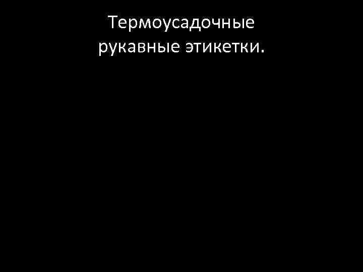 Термоусадочные рукавные этикетки. 