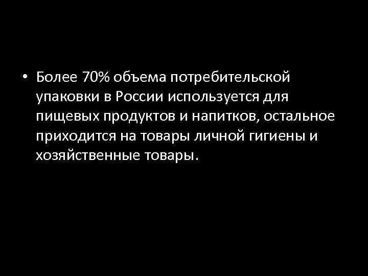  • Более 70% объема потребительской упаковки в России используется для пищевых продуктов и