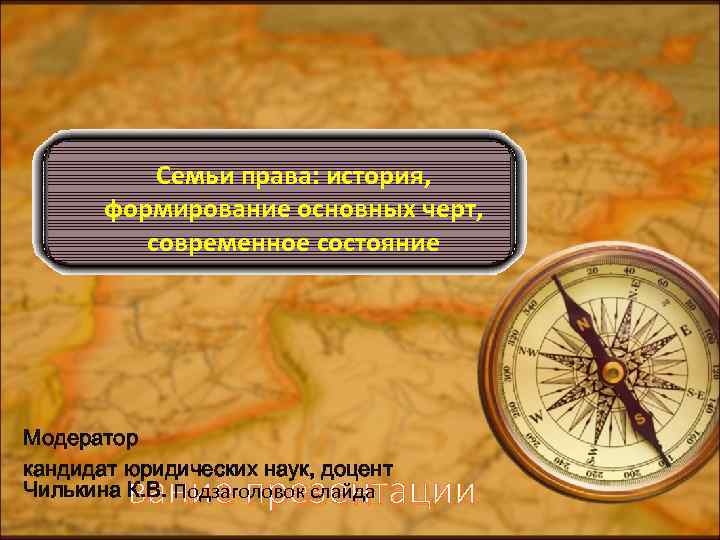 Семьи права: история, формирование основных черт, современное состояние Модератор кандидат юридических наук, доцент Чилькина