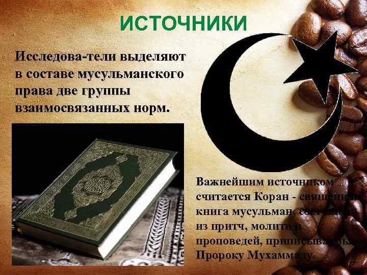 ИСТОЧНИКИ Исследова тели выделяют в составе мусульманского права две группы взаимосвязанных норм. Важнейшим источником