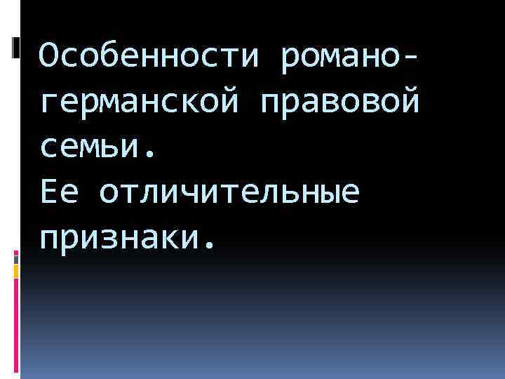 Особенности романогерманской правовой семьи. Ее отличительные признаки. 