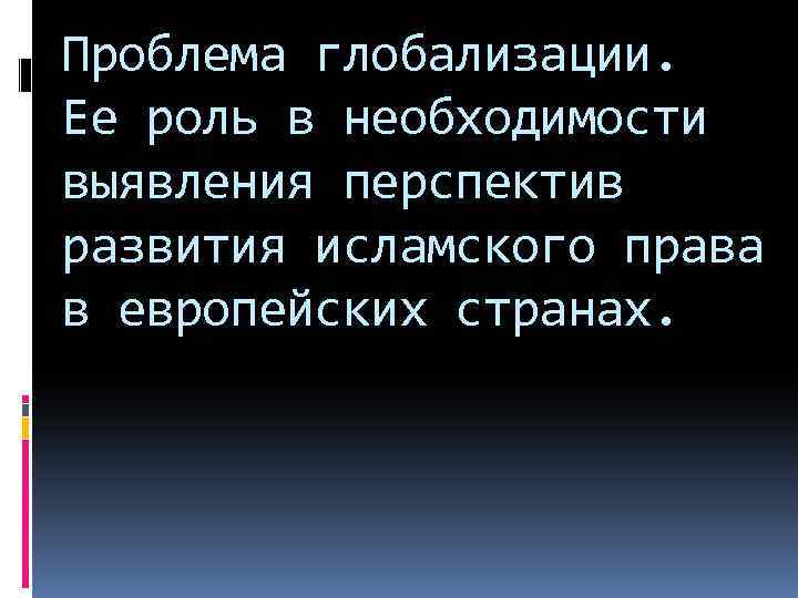 Проблема глобализации. Ее роль в необходимости выявления перспектив развития исламского права в европейских странах.