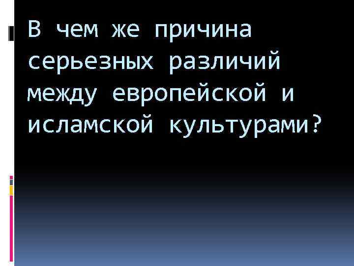 В чем же причина серьезных различий между европейской и исламской культурами? 