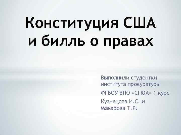 Конституция США и билль о правах Выполнили студентки института прокуратуры ФГБОУ ВПО «СГЮА» 1