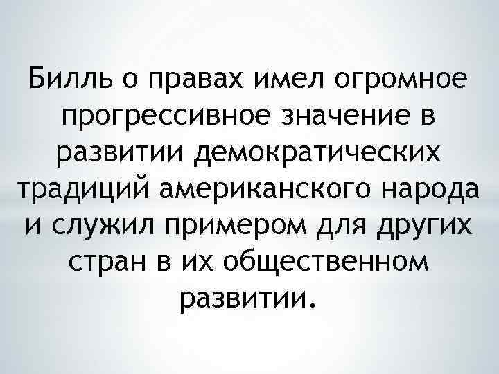 Билль о правах имел огромное прогрессивное значение в развитии демократических традиций американского народа и