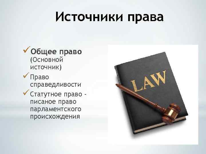 Источники права üОбщее право (Основной источник) ü Право справедливости ü Статутное право писаное право