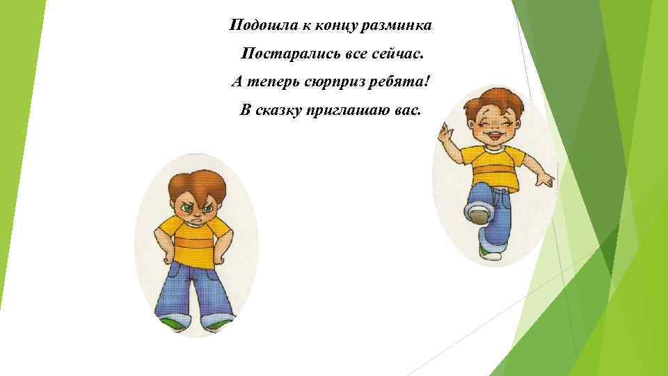 Подошла к концу разминка Постарались все сейчас. А теперь сюрприз ребята! В сказку приглашаю
