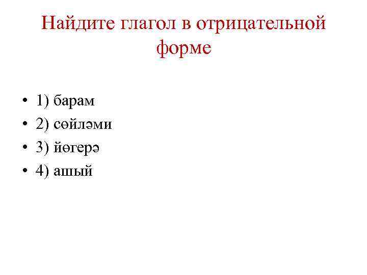 Найдите глагол в отрицательной форме • • 1) барам 2) сөйләми 3) йөгерә 4)
