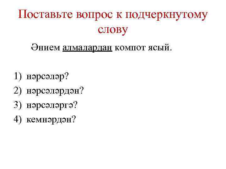 Поставьте вопрос к подчеркнутому слову Әнием алмалардан компот ясый. 1) 2) 3) 4) нәрсәләр?
