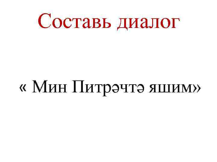 Составь диалог « Мин Питрәчтә яшим» 