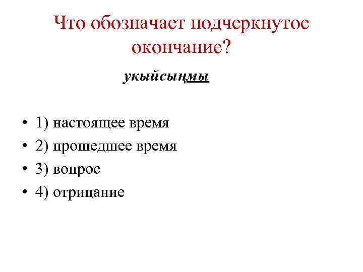 Что обозначает подчеркнутое окончание? укыйсыңмы • • 1) настоящее время 2) прошедшее время 3)