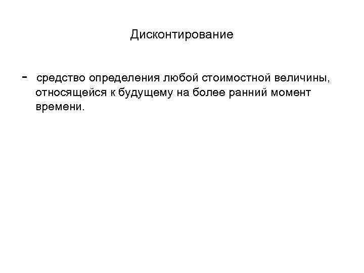 Дисконтирование - средство определения любой стоимостной величины, относящейся к будущему на более ранний момент