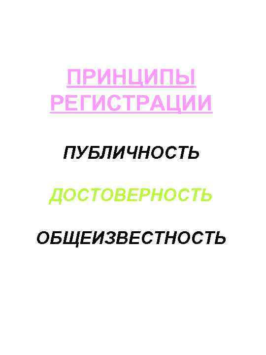 ПРИНЦИПЫ РЕГИСТРАЦИИ ПУБЛИЧНОСТЬ ДОСТОВЕРНОСТЬ ОБЩЕИЗВЕСТНОСТЬ 