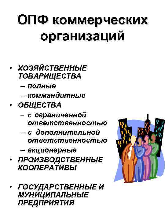 ОПФ коммерческих организаций • ХОЗЯЙСТВЕННЫЕ ТОВАРИЩЕСТВА – полные – коммандитные • ОБЩЕСТВА – с