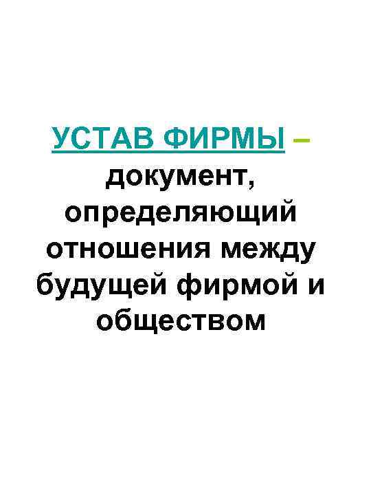 УСТАВ ФИРМЫ – документ, определяющий отношения между будущей фирмой и обществом 