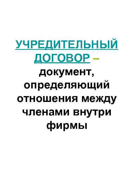 УЧРЕДИТЕЛЬНЫЙ ДОГОВОР – документ, определяющий отношения между членами внутри фирмы 