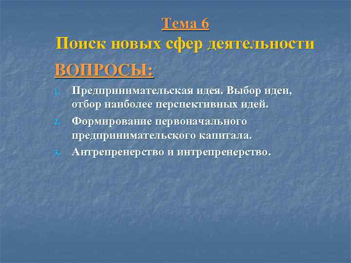Тема 6 Поиск новых сфер деятельности ВОПРОСЫ: 1. 2. 3. Предпринимательская идея. Выбор идеи,