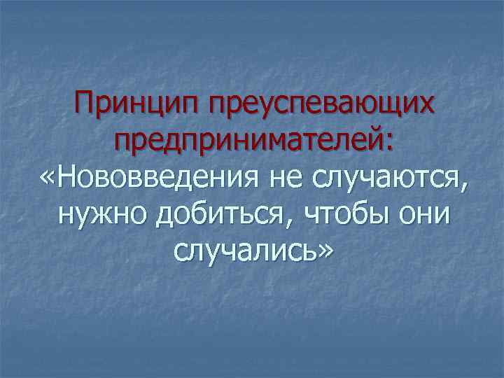 Принцип преуспевающих предпринимателей: «Нововведения не случаются, нужно добиться, чтобы они случались» 