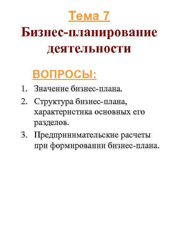 Тема 7 Бизнес-планирование деятельности ВОПРОСЫ: 1. Значение бизнес-плана. 2. Структура бизнес-плана, характеристика основных его