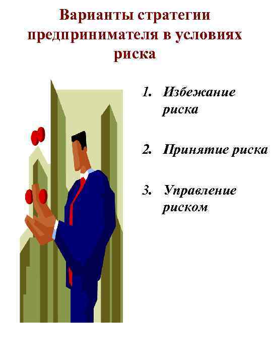 Варианты стратегии предпринимателя в условиях риска 1. Избежание риска 2. Принятие риска 3. Управление