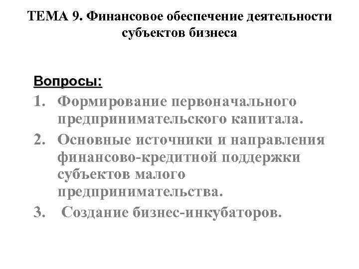 ТЕМА 9. Финансовое обеспечение деятельности субъектов бизнеса Вопросы: 1. Формирование первоначального предпринимательского капитала. 2.