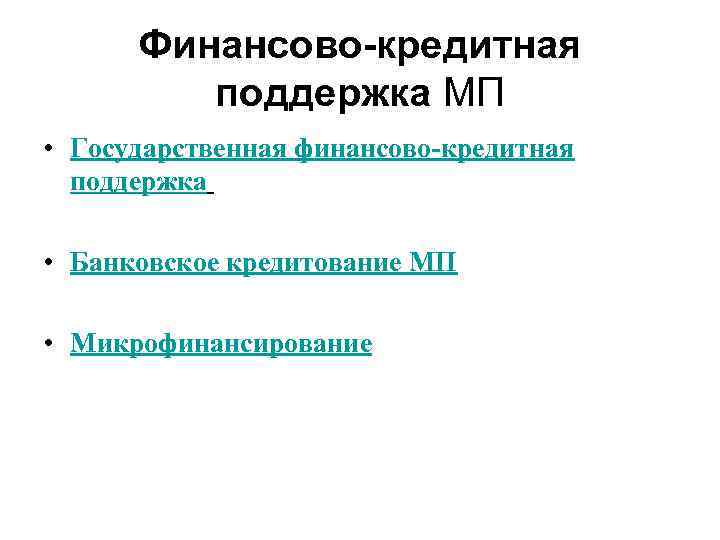 Финансово-кредитная поддержка МП • Государственная финансово-кредитная поддержка • Банковское кредитование МП • Микрофинансирование 