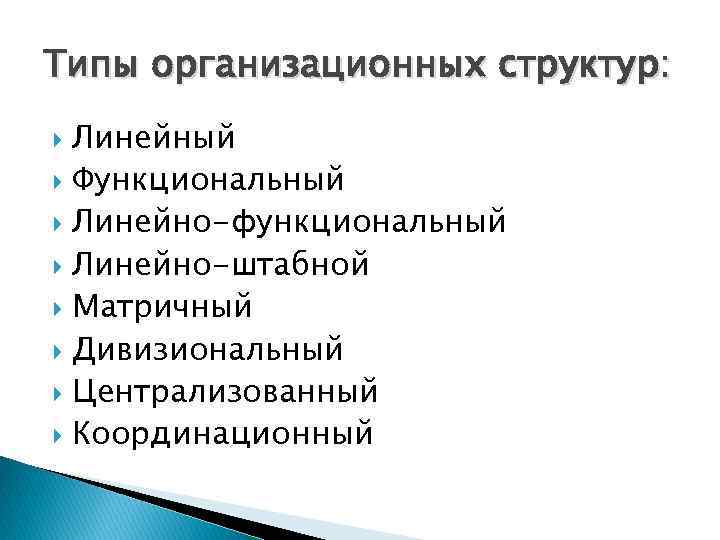 Типы организационных структур: Линейный Функциональный Линейно-функциональный Линейно-штабной Матричный Дивизиональный Централизованный Координационный 