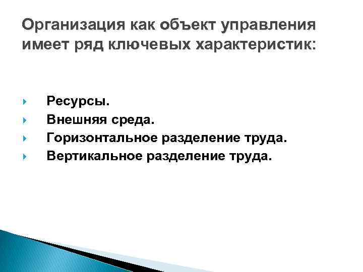 Организация как объект управления имеет ряд ключевых характеристик: Ресурсы. Внешняя среда. Горизонтальное разделение труда.