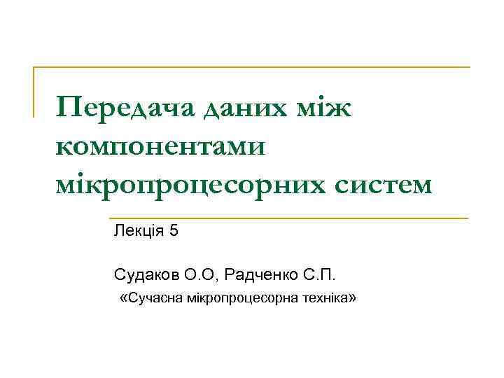 Передача даних між компонентами мікропроцесорних систем Лекція 5 Судаков О. О, Радченко С. П.