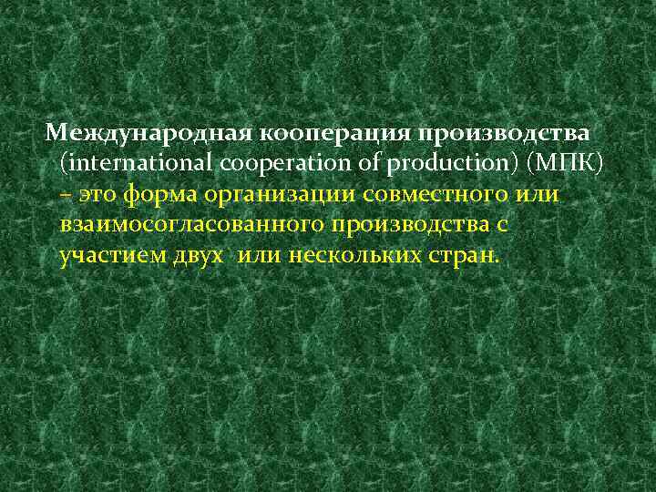 Международная кооперация производства (international cooperation of production) (МПК) – это форма организации совместного или