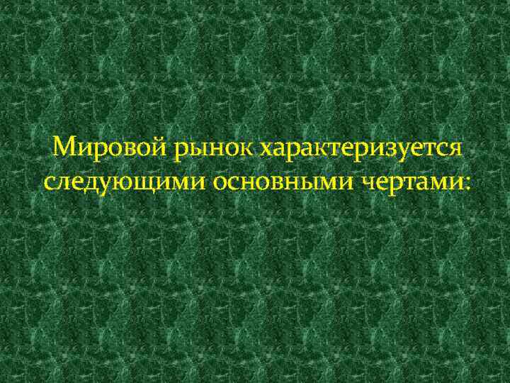 Мировой рынок характеризуется следующими основными чертами: 