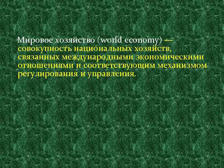 Мировое хозяйство (world economy) — совокупность национальных хозяйств, связанных международными экономическими отношениями и соответствующим