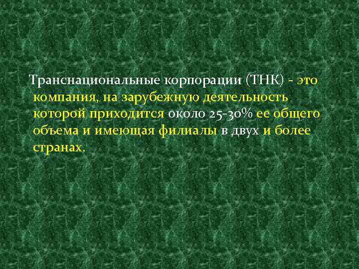 Транснациональные корпорации (ТНК) - это компания, на зарубежную деятельность которой приходится около 25 -30%