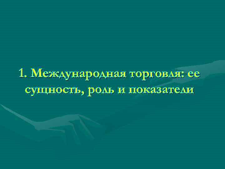 1. Международная торговля: ее сущность, роль и показатели 