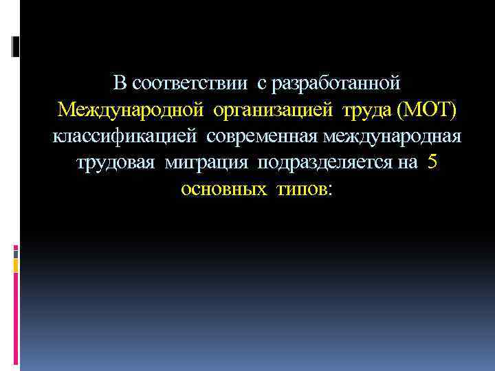 В соответствии с разработанной Международной организацией труда (МОТ) классификацией современная международная трудовая миграция подразделяется