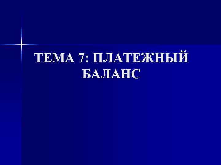 ТЕМА 7: ПЛАТЕЖНЫЙ БАЛАНС 
