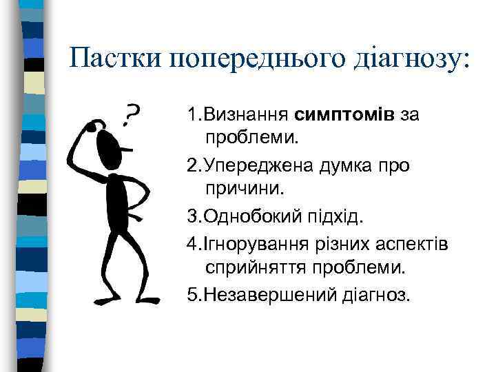 Пастки попереднього діагнозу: 1. Визнання симптомів за проблеми. 2. Упереджена думка про причини. 3.