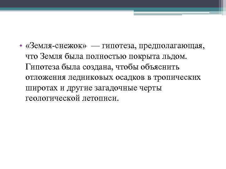  • «Земля-снежок» — гипотеза, предполагающая, что Земля была полностью покрыта льдом. Гипотеза была