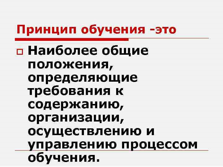 Принцип обучения -это o Наиболее общие положения, определяющие требования к содержанию, организации, осуществлению и