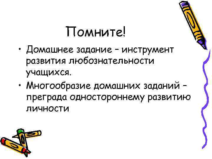 Помните! • Домашнее задание – инструмент развития любознательности учащихся. • Многообразие домашних заданий –