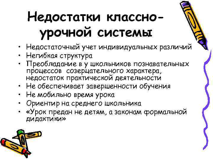 Недостатки классноурочной системы • Недостаточный учет индивидуальных различий • Негибкая структура • Преобладание в